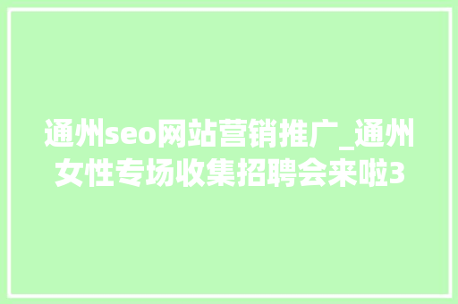 通州seo网站营销推广_通州女性专场收集招聘会来啦38多家企业月薪最高5万 通州seo网站营销推广_通州女性专场收集招聘会来啦38多家企业月薪最高5万 百度SEO