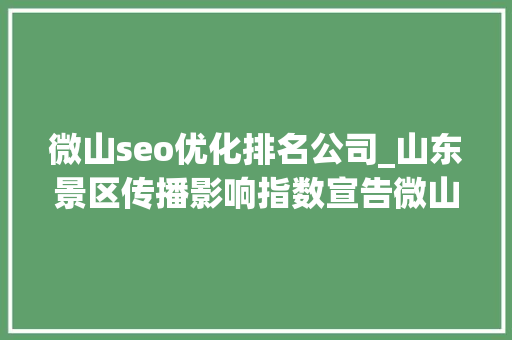 微山seo优化排名公司_山东景区传播影响指数宣告微山湖旅游区75592分登榜十强 微山seo优化排名公司_山东景区传播影响指数宣告微山湖旅游区75592分登榜十强 网站建设公司
