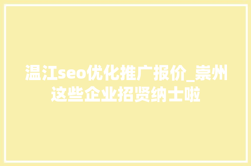 温江seo优化推广报价_崇州这些企业招贤纳士啦 温江seo优化推广报价_崇州这些企业招贤纳士啦 搜狗SEO