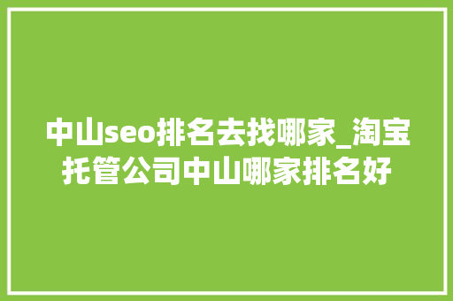 中山seo排名去找哪家_淘宝托管公司中山哪家排名好 中山seo排名去找哪家_淘宝托管公司中山哪家排名好 神马SEO