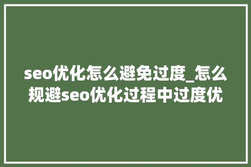 seo优化怎么避免过度_怎么规避seo优化过程中过度优化现象 seo优化怎么避免过度_怎么规避seo优化过程中过度优化现象 神马SEO