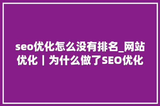 seo优化怎么没有排名_网站优化｜为什么做了SEO优化 网站却没有排名 seo优化怎么没有排名_网站优化｜为什么做了SEO优化 网站却没有排名 神马SEO