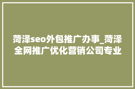 菏泽seo外包推广办事_菏泽全网推广优化营销公司专业产品推广解决筹划 菏泽seo外包推广办事_菏泽全网推广优化营销公司专业产品推广解决筹划 搜狗SEO