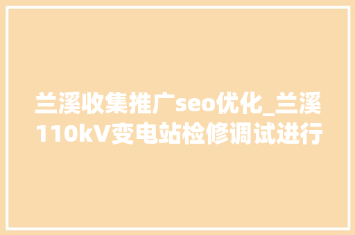 兰溪收集推广seo优化_兰溪110kV变电站检修调试进行中