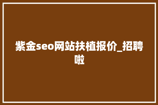 紫金seo网站扶植报价_招聘啦 紫金seo网站扶植报价_招聘啦 百度SEO