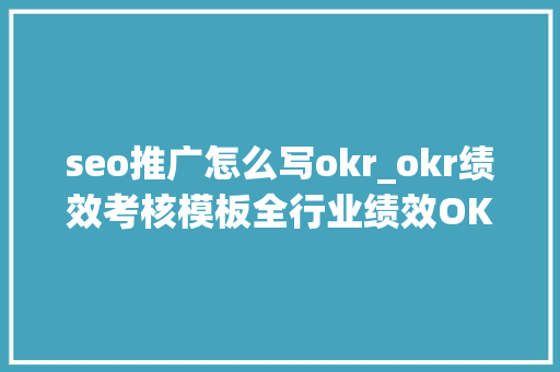 seo推广怎么写okr_okr绩效考核模板全行业绩效OKR模板OKR新手建议收藏 seo推广怎么写okr_okr绩效考核模板全行业绩效OKR模板OKR新手建议收藏 网站建设公司