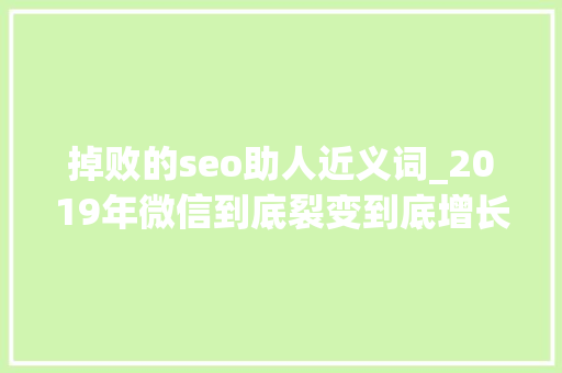 掉败的seo助人近义词_2019年微信到底裂变到底增长到底 掉败的seo助人近义词_2019年微信到底裂变到底增长到底 百度SEO