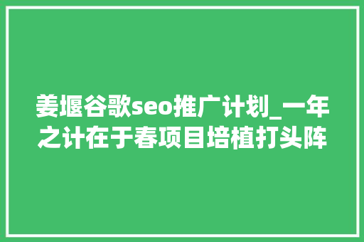姜堰谷歌seo推广计划_一年之计在于春项目培植打头阵泰州姜堰一批总投资206亿元重大年夜项目集中开工 姜堰谷歌seo推广计划_一年之计在于春项目培植打头阵泰州姜堰一批总投资206亿元重大年夜项目集中开工 百度SEO