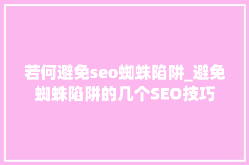 若何避免seo蜘蛛陷阱_避免蜘蛛陷阱的几个SEO技巧 搜狗SEO 若何避免seo蜘蛛陷阱_避免蜘蛛陷阱的几个SEO技巧 若何避免seo蜘蛛陷阱_避免蜘蛛陷阱的几个SEO技巧 搜狗SEO