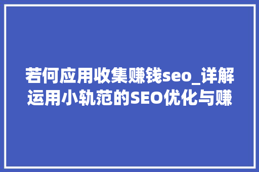 若何应用收集赚钱seo_详解运用小轨范的SEO优化与赚钱技巧 若何应用收集赚钱seo_详解运用小轨范的SEO优化与赚钱技巧 百度SEO