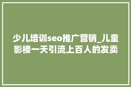 少儿培训seo推广营销_儿童影楼一天引流上百人的发卖窍门 少儿培训seo推广营销_儿童影楼一天引流上百人的发卖窍门 网站建设公司