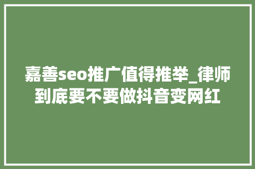 嘉善seo推广值得推举_律师到底要不要做抖音变网红 嘉善seo推广值得推举_律师到底要不要做抖音变网红 百度SEO