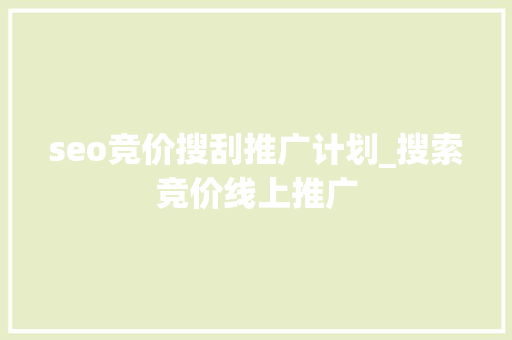 seo竞价搜刮推广计划_搜索竞价线上推广 seo竞价搜刮推广计划_搜索竞价线上推广 搜狗SEO