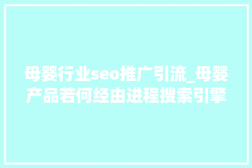 母婴行业seo推广引流_母婴产品若何经由进程搜索引擎优化引流获客 母婴行业seo推广引流_母婴产品若何经由进程搜索引擎优化引流获客 搜狗SEO