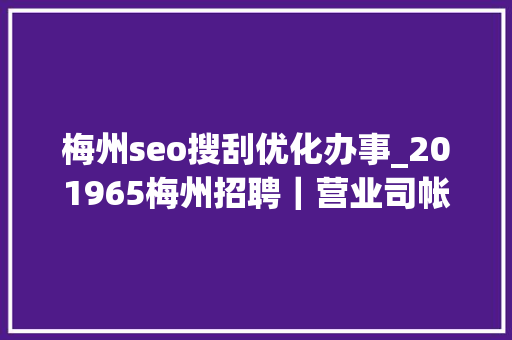 梅州seo搜刮优化办事_201965梅州招聘｜营业司帐人力运营幼师等 梅州seo搜刮优化办事_201965梅州招聘｜营业司帐人力运营幼师等 网站建设公司