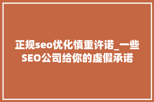 正规seo优化慎重许诺_一些SEO公司给你的虚假承诺 正规seo优化慎重许诺_一些SEO公司给你的虚假承诺 网站建设公司