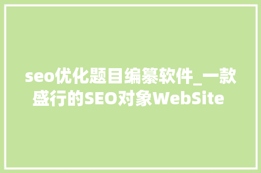 seo优化题目编纂软件_一款盛行的SEO对象WebSite Auditor 4579 seo优化题目编纂软件_一款盛行的SEO对象WebSite Auditor 4579 神马SEO