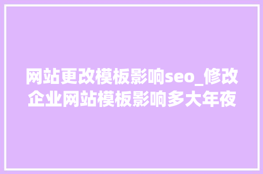 网站更改模板影响seo_修改企业网站模板影响多大年夜 网站更改模板影响seo_修改企业网站模板影响多大年夜 网站建设公司