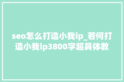seo怎么打造小我ip_若何打造小我ip3800字超具体教程 seo怎么打造小我ip_若何打造小我ip3800字超具体教程 SEO关键词