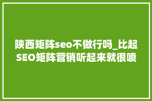陕西矩阵seo不做行吗_比起SEO矩阵营销听起来就很喷鼻香 陕西矩阵seo不做行吗_比起SEO矩阵营销听起来就很喷鼻香 SEO关键词