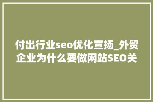 付出行业seo优化宣扬_外贸企业为什么要做网站SEO关键词优化排名 付出行业seo优化宣扬_外贸企业为什么要做网站SEO关键词优化排名 百度SEO