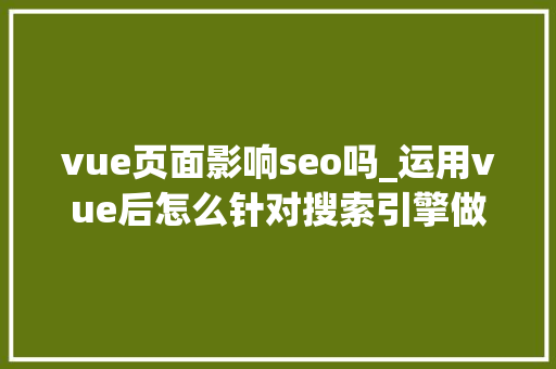 vue页面影响seo吗_运用vue后怎么针对搜索引擎做SEO优化 vue页面影响seo吗_运用vue后怎么针对搜索引擎做SEO优化 SEO关键词
