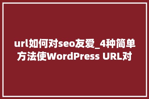 url如何对seo友爱_4种简单方法使WordPress URL对搜索引擎更友好 url如何对seo友爱_4种简单方法使WordPress URL对搜索引擎更友好 SEO关键词
