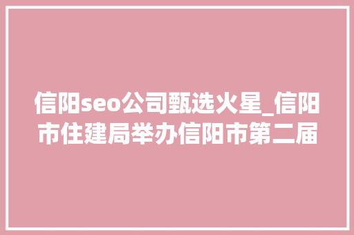 信阳seo公司甄选火星_信阳市住建局举办信阳市第二届绿色建材信材产品推介会 搜狗SEO 信阳seo公司甄选火星_信阳市住建局举办信阳市第二届绿色建材信材产品推介会 信阳seo公司甄选火星_信阳市住建局举办信阳市第二届绿色建材信材产品推介会 搜狗SEO