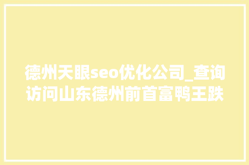 德州天眼seo优化公司_查询访问山东德州前首富鸭王跌落史 德州天眼seo优化公司_查询访问山东德州前首富鸭王跌落史 搜狗SEO