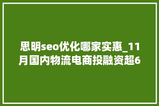 思明seo优化哪家实惠_11月国内物流电商投融资超66亿元Geek驹马运链 思明seo优化哪家实惠_11月国内物流电商投融资超66亿元Geek驹马运链 必应SEO