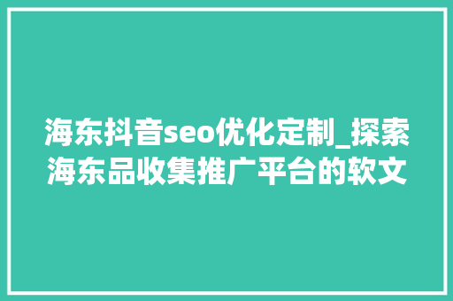 海东抖音seo优化定制_探索海东品收集推广平台的软文宣告渠道 海东抖音seo优化定制_探索海东品收集推广平台的软文宣告渠道 SEO关键词