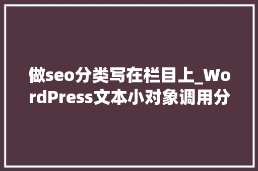 做seo分类写在栏目上_WordPress文本小对象调用分类栏目文章列表小小教室SEO培训教程 做seo分类写在栏目上_WordPress文本小对象调用分类栏目文章列表小小教室SEO培训教程 百度SEO