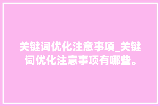 关键词优化注意事项_关键词优化注意事项有哪些。 关键词优化注意事项_关键词优化注意事项有哪些。 SEO关键词
