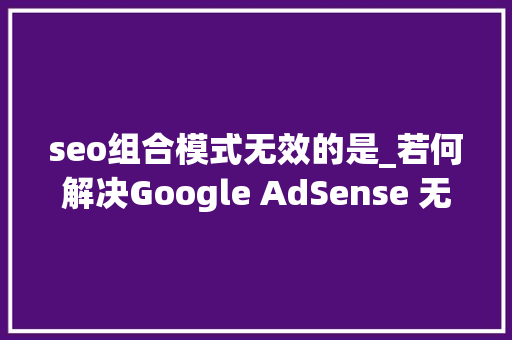 seo组合模式无效的是_若何解决Google AdSense 无效流量一文教你提高AdSense点击率 seo组合模式无效的是_若何解决Google AdSense 无效流量一文教你提高AdSense点击率 网站建设公司