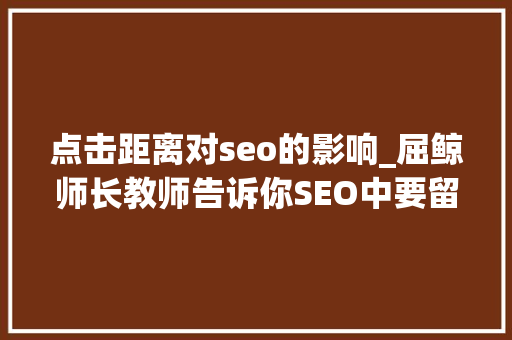 点击距离对seo的影响_屈鲸师长教师告诉你SEO中要留心哪些事项 点击距离对seo的影响_屈鲸师长教师告诉你SEO中要留心哪些事项 网站建设公司