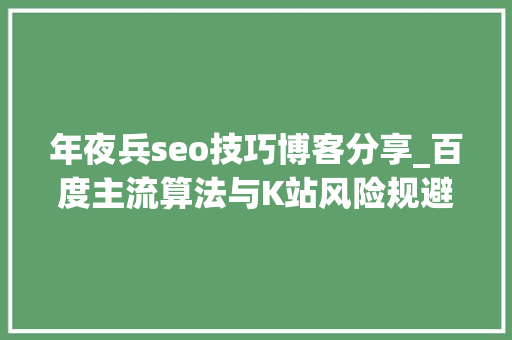 年夜兵seo技巧博客分享_百度主流算法与K站风险规避 年夜兵seo技巧博客分享_百度主流算法与K站风险规避 必应SEO