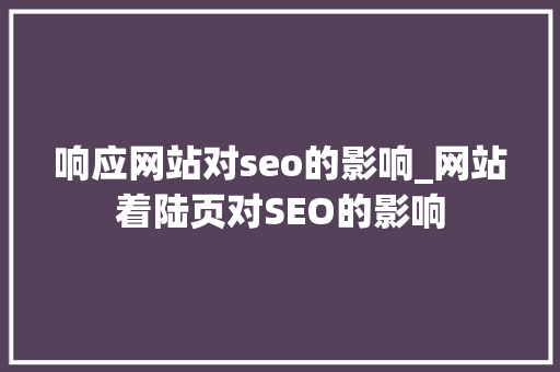 响应网站对seo的影响_网站着陆页对SEO的影响 响应网站对seo的影响_网站着陆页对SEO的影响 搜狗SEO