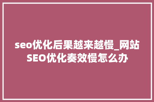 seo优化后果越来越慢_网站SEO优化奏效慢怎么办 seo优化后果越来越慢_网站SEO优化奏效慢怎么办 必应SEO