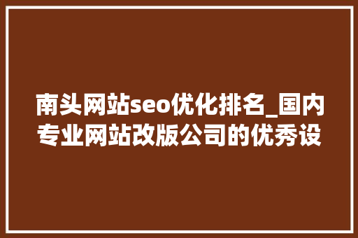 南头网站seo优化排名_国内专业网站改版公司的优秀设计作品分享 南头网站seo优化排名_国内专业网站改版公司的优秀设计作品分享 SEO关键词