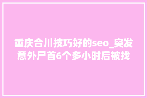 重庆合川技巧好的seo_突发意外尸首6个多小时后被找到年仅30岁 重庆合川技巧好的seo_突发意外尸首6个多小时后被找到年仅30岁 必应SEO