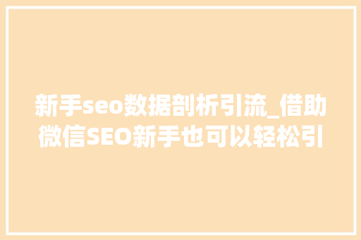 新手seo数据剖析引流_借助微信SEO新手也可以轻松引流快速增粉 新手seo数据剖析引流_借助微信SEO新手也可以轻松引流快速增粉 神马SEO