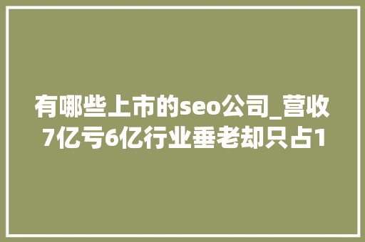 有哪些上市的seo公司_营收7亿亏6亿行业垂老却只占1市场天鹅到家IPO能否连续稳坐龙头热点复盘 有哪些上市的seo公司_营收7亿亏6亿行业垂老却只占1市场天鹅到家IPO能否连续稳坐龙头热点复盘 SEO关键词