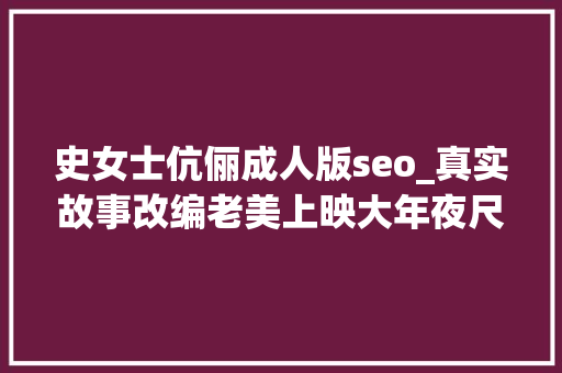 史女士伉俪成人版seo_真实故事改编老美上映大年夜尺度版史密斯夫妻新片性张力拉满 搜狗SEO 史女士伉俪成人版seo_真实故事改编老美上映大年夜尺度版史密斯夫妻新片性张力拉满 史女士伉俪成人版seo_真实故事改编老美上映大年夜尺度版史密斯夫妻新片性张力拉满 搜狗SEO