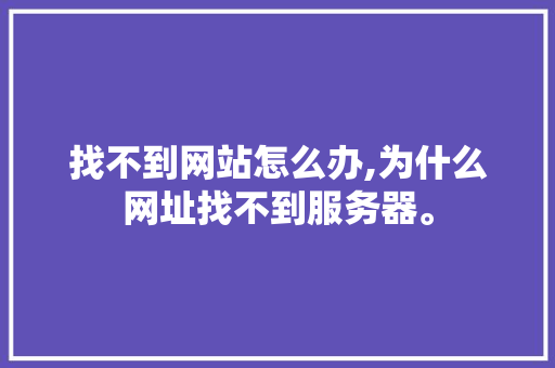 找不到网站怎么办,为什么网址找不到服务器。 找不到网站怎么办,为什么网址找不到服务器。 神马SEO