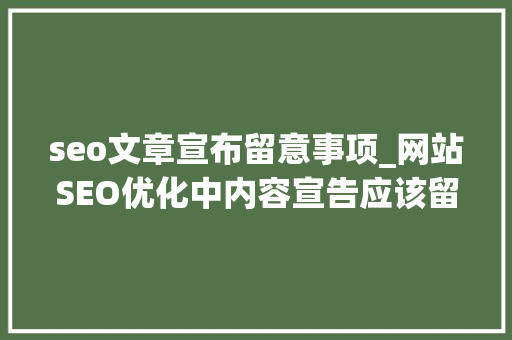 seo文章宣布留意事项_网站SEO优化中内容宣告应该留心哪些事项 seo文章宣布留意事项_网站SEO优化中内容宣告应该留心哪些事项 SEO关键词