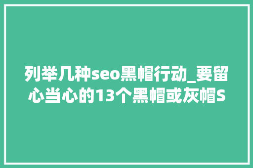 列举几种seo黑帽行动_要留心当心的13个黑帽或灰帽SEO手腕 列举几种seo黑帽行动_要留心当心的13个黑帽或灰帽SEO手腕 神马SEO