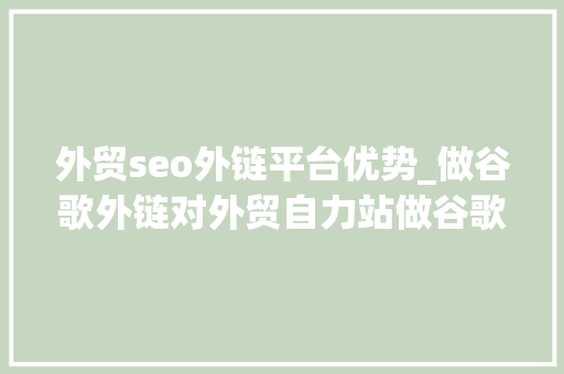 外贸seo外链平台优势_做谷歌外链对外贸自力站做谷歌seo优化有什么好处 外贸seo外链平台优势_做谷歌外链对外贸自力站做谷歌seo优化有什么好处 搜狗SEO