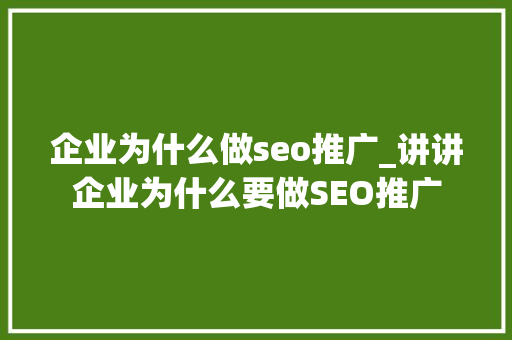 企业为什么做seo推广_讲讲企业为什么要做SEO推广 企业为什么做seo推广_讲讲企业为什么要做SEO推广 搜狗SEO