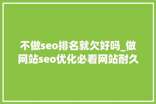 不做seo排名就欠好吗_做网站seo优化必看网站耐久不更新对于优化排名的4大年夜影响 不做seo排名就欠好吗_做网站seo优化必看网站耐久不更新对于优化排名的4大年夜影响 搜狗SEO