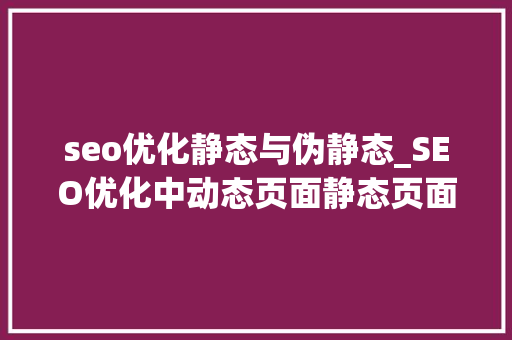 seo优化静态与伪静态_SEO优化中动态页面静态页面和伪静态页面哪个好 seo优化静态与伪静态_SEO优化中动态页面静态页面和伪静态页面哪个好 搜狗SEO